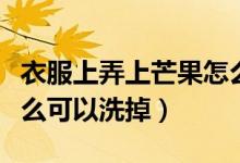 衣服上弄上芒果怎么洗掉（芒果弄到衣服上怎么可以洗掉）