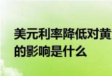 美元利率降低对黄金的影响 欧元降息对黄金的影响是什么