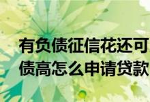 有负债征信花还可以申请贷款吗 征信花了负债高怎么申请贷款