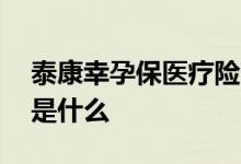 泰康幸孕保医疗险条款 泰康幸孕宝投保规则是什么