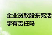 企业贷款股东死活不签字 企业贷款股东不签字有责任吗