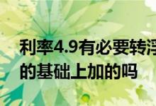 利率4.9有必要转浮动利率吗 浮动利率是4 8的基础上加的吗