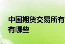 中国期货交易所有哪些品种 中国期货交易所有哪些