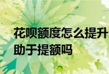 花呗额度怎么提升临时额度 花呗临时额度有助于提额吗