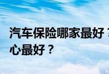 汽车保险哪家最好？哪家保险公司的服务最贴心最好？