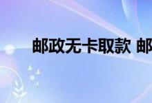 邮政无卡取款 邮政银行如何无卡取款