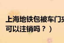 上海地铁包被车门夹住（青岛用户信用卡电话可以注销吗？）