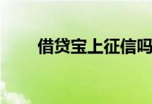 借贷宝上征信吗（借贷宝上征信吗）