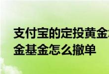 支付宝的定投黄金怎么撤单 支付宝买入的黄金基金怎么撤单
