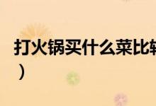 打火锅买什么菜比较好（这些配菜适合打火锅）