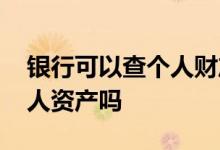 银行可以查个人财产吗 办信用卡银行会查个人资产吗