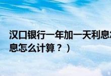 汉口银行一年加一天利息怎么算（汉口银行信用卡的分期利息怎么计算？）