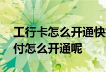 工行卡怎么开通快捷支付 请问工行卡快捷支付怎么开通呢