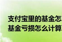 支付宝里的基金怎么选不会亏损 支付宝里的基金亏损怎么计算