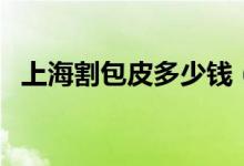 上海割包皮多少钱（包皮过长有什么危害）