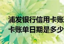 浦发银行信用卡账单日是多少 浦发银行信用卡账单日期是多少
