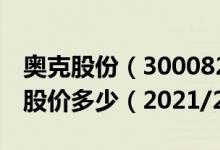 奥克股份（300082）今日股价奥克股份今天股价多少（2021/2/1）