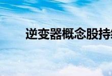 逆变器概念股持续走高微逆方向领涨