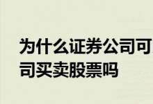 为什么证券公司可以买卖股票 可以到证券公司买卖股票吗