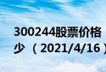 300244股票价格（300244股票价格今天多少 （2021/4/16））
