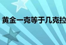 黄金一克等于几克拉（黄金一克等于多少钱）