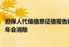 担保人代偿信息征信报告能消除吗 征信上担保代偿还清后几年会消除
