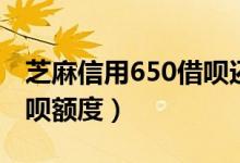 芝麻信用650借呗还没开通（芝麻信用650借呗额度）