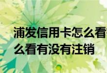 浦发信用卡怎么看有没有分期 浦发信用卡怎么看有没有注销
