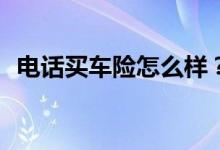 电话买车险怎么样？电话车险为什么便宜？