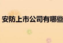 安防上市公司有哪些（安防概念股龙头一览）