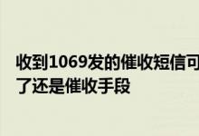 收到1069发的催收短信可信吗 1069发来的信息是真要起诉了还是催收手段