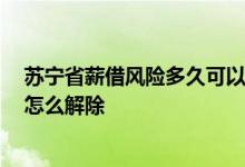 苏宁省薪借风险多久可以消除 苏宁省薪借提示账户有风险 怎么解除