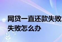 网贷一直还款失败怎么办 网贷多了老是借款失败怎么办