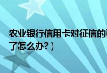 农业银行信用卡对征信的要求（农业银行信用卡征信后被拒了怎么办?）
