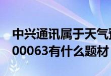 中兴通讯属于天气预报概念股吗（中兴通讯000063有什么题材）