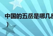 中国的五岳是哪几座（中国的五岳是哪五座山）