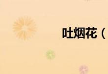 吐烟花（吐烟圈教程）