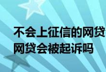 不会上征信的网贷会起诉你吗 欠了上征信的网贷会被起诉吗