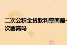 二次公积金贷款利率同第一次吗 公积金二次贷款利率比第一次要高吗