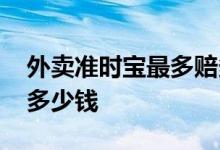 外卖准时宝最多赔多少钱 外卖准时宝最多赔多少钱