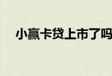 小赢卡贷上市了吗（小赢卡贷上征信吗）