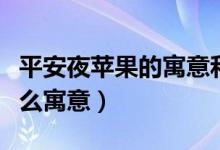 平安夜苹果的寓意和象征（平安夜的苹果有什么寓意）