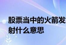 股票当中的火箭发射是什么意思 股票火箭发射什么意思 