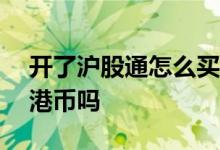 开了沪股通怎么买港股 买沪港通H股必须有港币吗