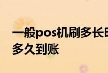 一般pos机刷多长时间到账 pos机早上6点刷多久到账