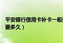 平安银行信用卡补卡一般要多少天（平安银行信用卡补卡需要多久）