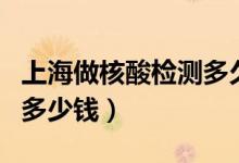 上海做核酸检测多久拿报告（上海做核酸检测多少钱）