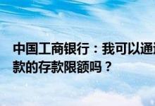 中国工商银行：我可以通过工行的企业网银更改网上协议存款的存款限额吗？