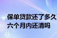 保单贷款还了多久可以再贷款 保单贷款必须六个月内还清吗