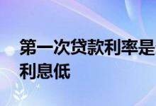 第一次贷款利率是多少 第一次办贷款是不是利息低